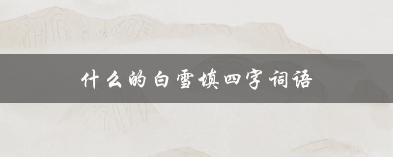 什么的白雪填四字词语（什么词语的白雪为aabb）