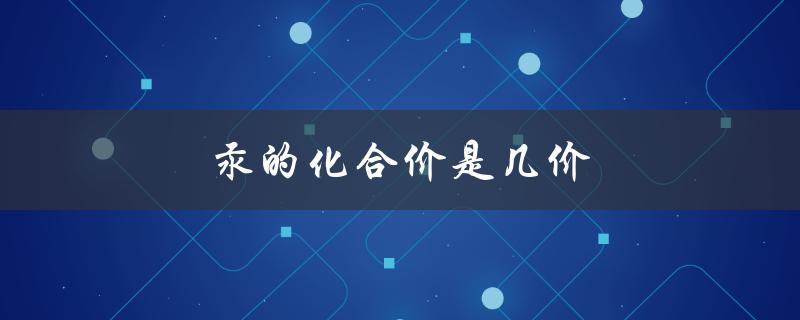 汞的化合价是几价（汞的化合价及举例）