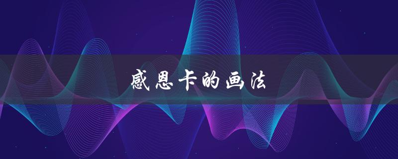 感恩卡的画法（如何制作感恩卡）