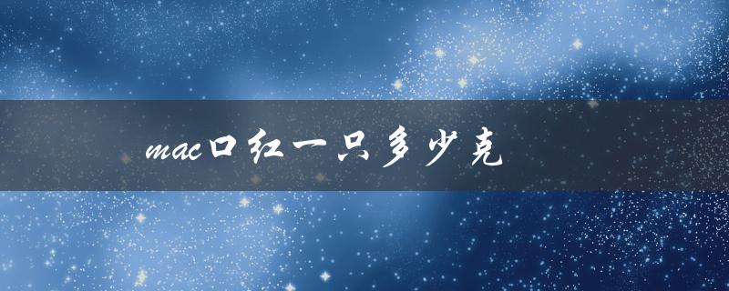 mac口红一只多少克（mac口红价格查询）