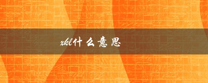 xkl什么意思（xkl的含义是什么）
