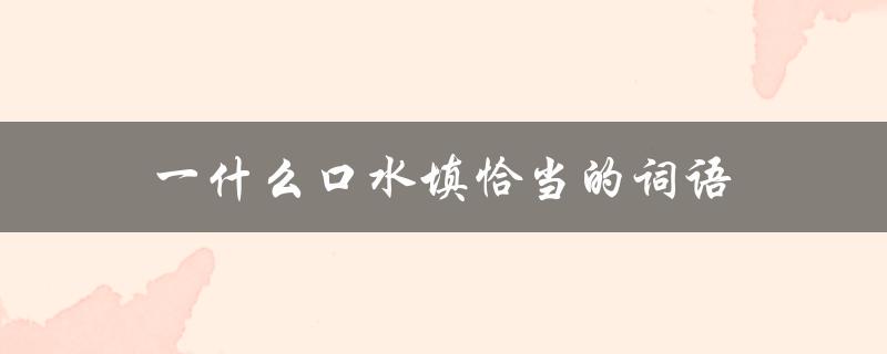 一什么口水填恰当的词语（口水填什么）