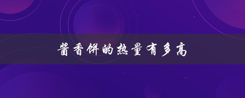 酱香饼的热量有多高（什么是酱香饼培训）