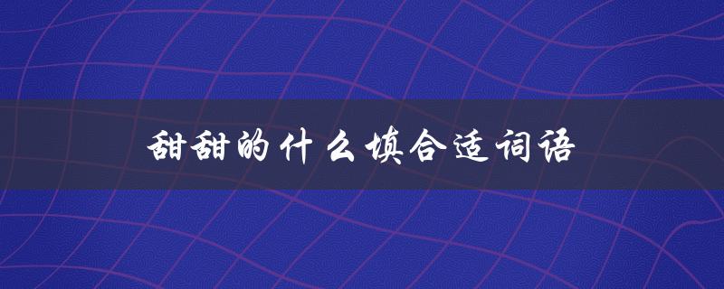 甜甜的什么填合适词语（什么词语甜甜的）