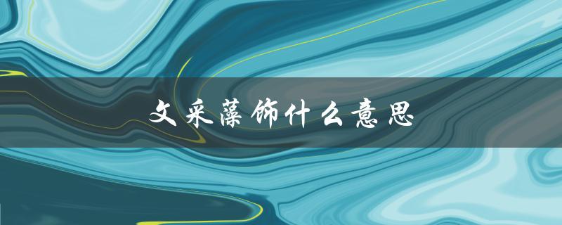 文采藻饰什么意思（文采藻饰的藻是什么）