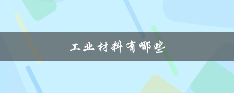工业材料有哪些（工业材料院士有哪些）