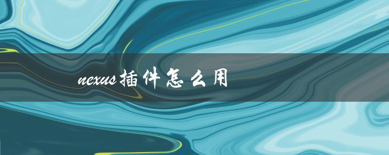 nexus插件怎么用（如何调整Nexus插件大小）