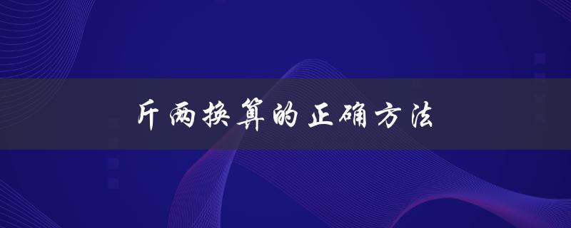 斤两换算的正确方法（斤两换算的正确方法是什么）