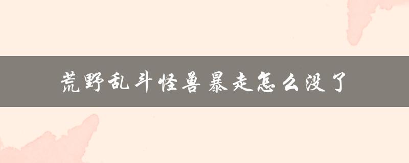 荒野乱斗怪兽暴走怎么没了（荒野乱斗怪兽盛夏版下载）