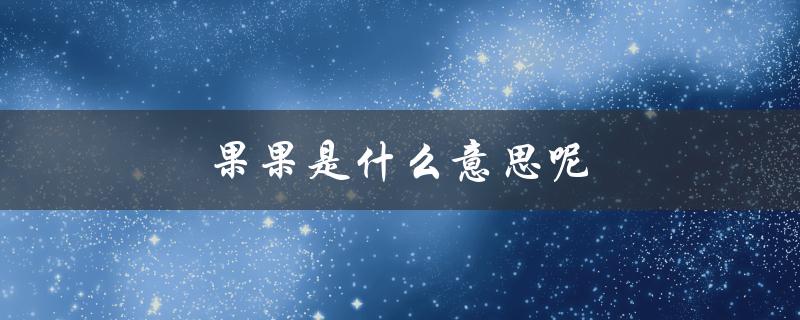 果果是什么意思呢（吃果果是什么）