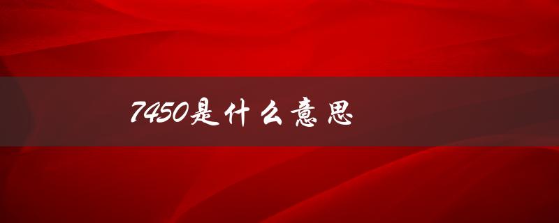 7450是什么意思（7450意味着什么）
