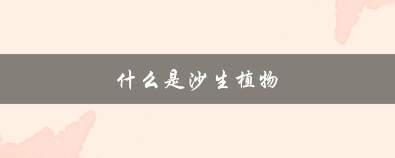 什么是沙生植物（沙生植物养得越多价值越高吗）
