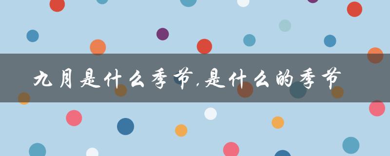九月是什么季节,是什么的季节（六月是何季节）