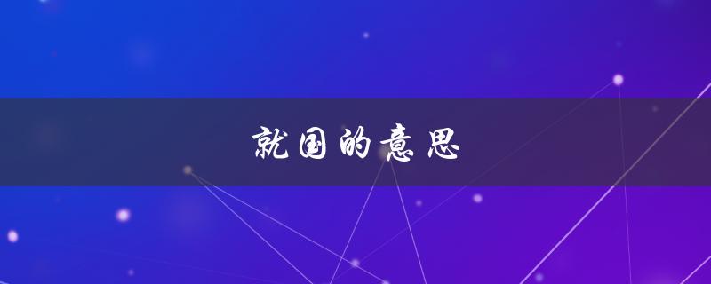 就国的意思（什么是就国的意思古文）
