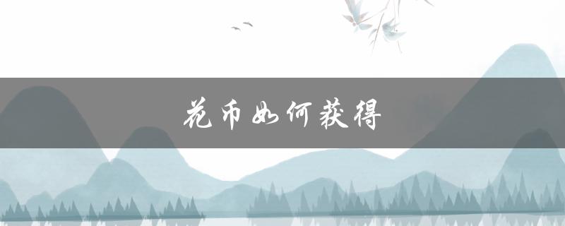 花币如何获得（华为如何获得花币）