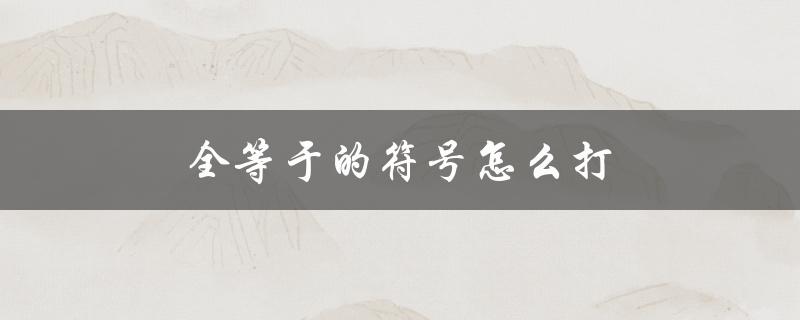 全等于的符号怎么打（如何在PPT中输入全等于符号）