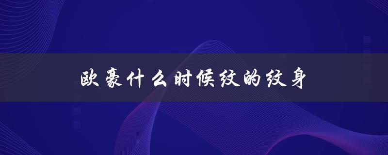 欧豪什么时候纹的纹身（欧豪何时走红）