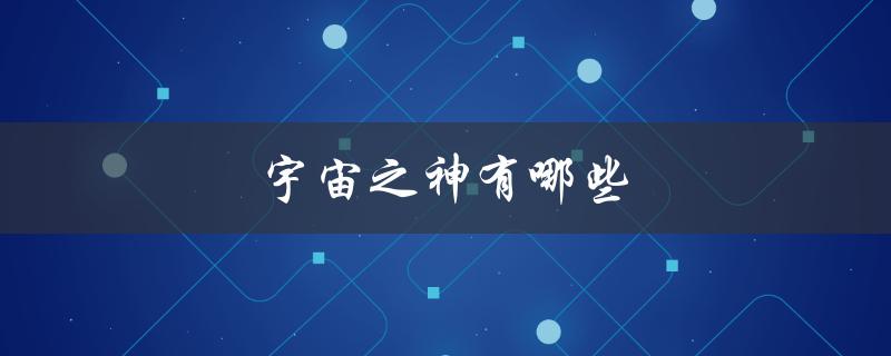 宇宙之神有哪些（七龙珠宇宙之神是谁）
