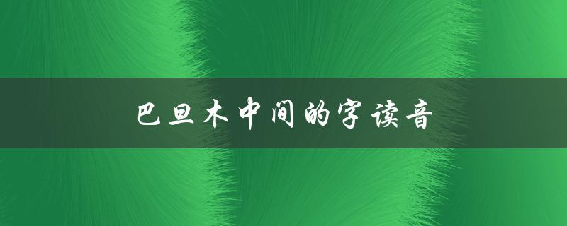 巴旦木中间的字读音（巴旦木怎么读）