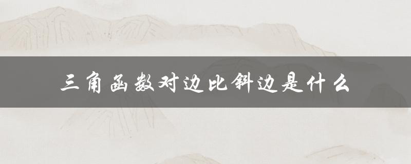 三角函数对边比斜边是什么（三角函数是什么）