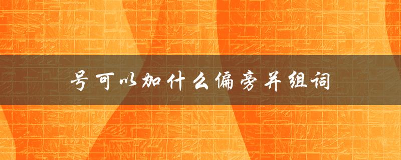 号可以加什么偏旁并组词（号加什么偏旁并组词）