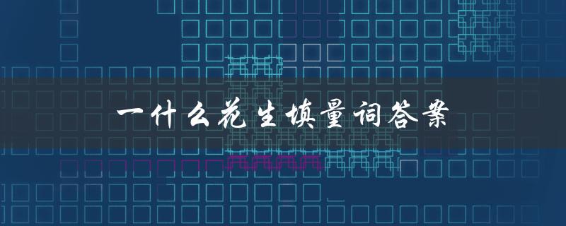 一什么花生填量词答案（一什么花生填量词一个）