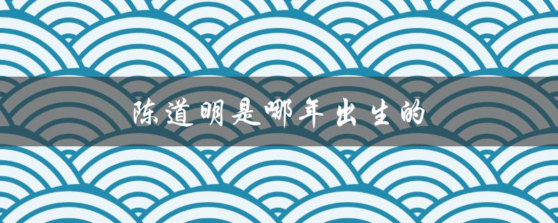 陈道明是哪年出生的（陈道明几岁了）