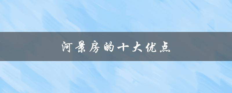 河景房的十大优点（湖景房有哪些优点）