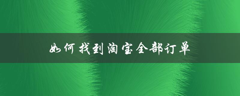 如何找到淘宝全部订单（淘宝货源怎么找）