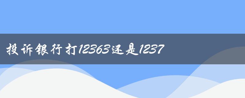 投诉银行打12363还是12378（如何最狠狠地投诉银行）