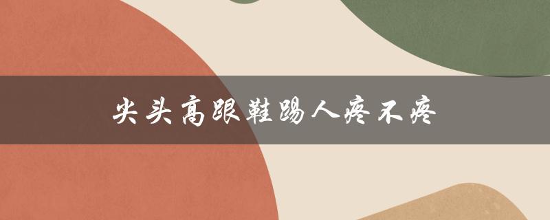 尖头高跟鞋踢人疼不疼（高跟鞋前面有折痕怎么处理）