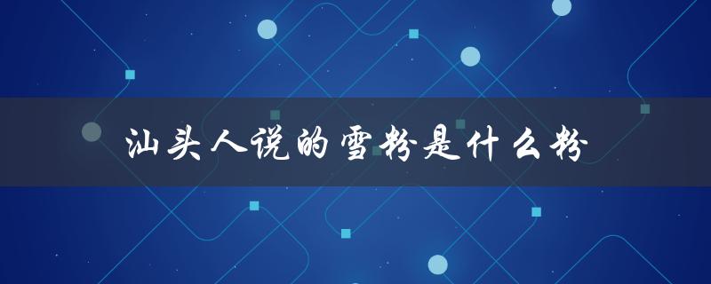 汕头人说的雪粉是什么粉（介绍一种汕头特色小吃）