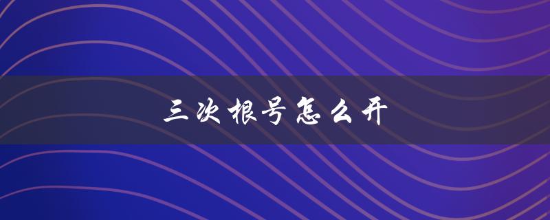 三次根号怎么开（计算器如何开三次根号）