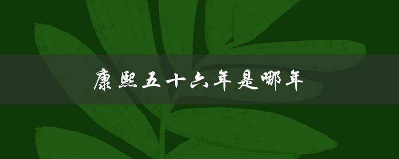 康熙五十六年是哪年（康熙五十六年是哪一年）