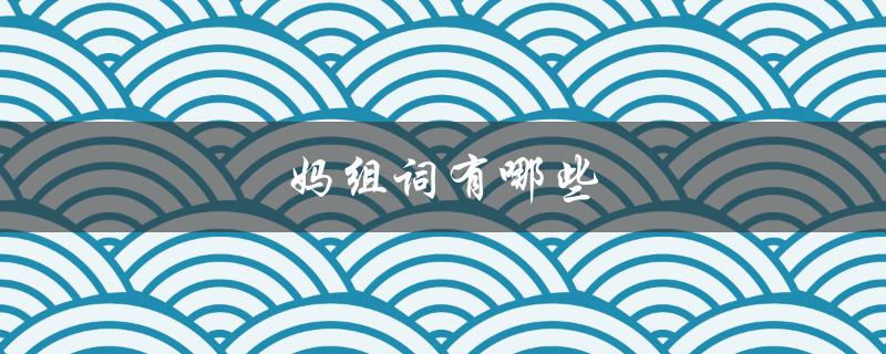妈组词有哪些（妈有哪些组词）