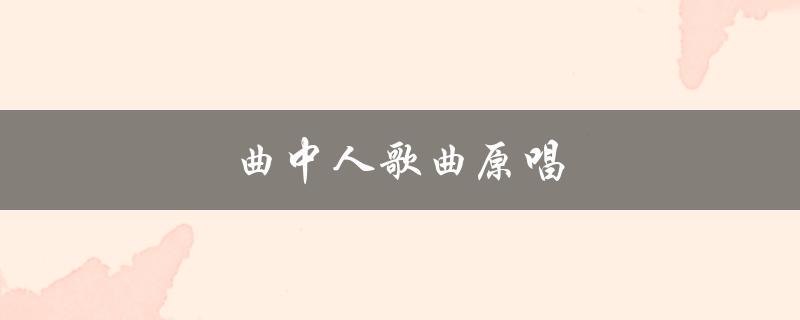 曲中人歌曲原唱（愿你只懂曲中意是哪首歌）
