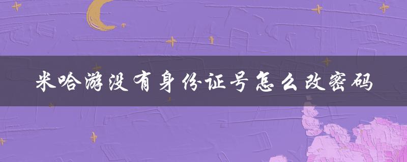 米哈游没有身份证号怎么改密码