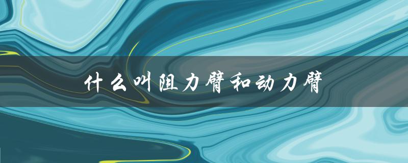 什么叫阻力臂和动力臂（什么是阻力运动）