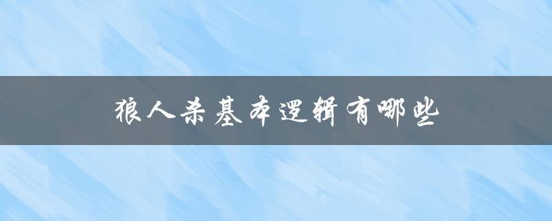 狼人杀基本逻辑有哪些（游戏规则和玩家策略解析）