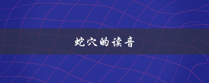 蛇穴的读音（蛇的英文读音是什么）