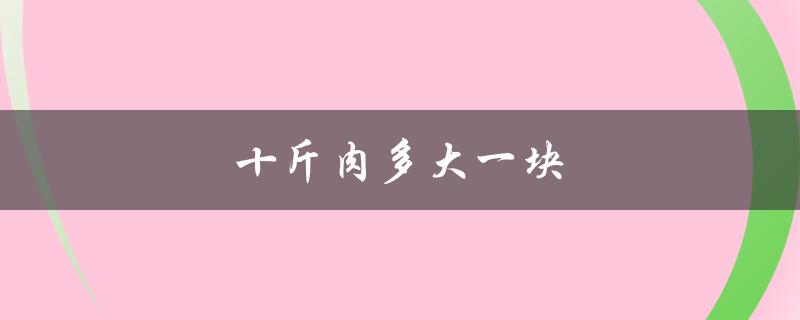 十斤肉多大一块（十斤肉是多大一块）