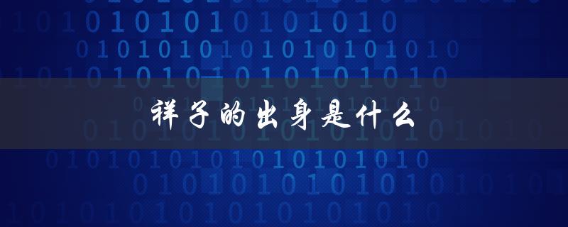 祥子的出身是什么（祥子的出身和流落地）