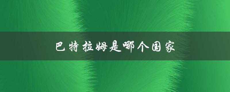 巴特拉姆是哪个国家（巴特拉姆属于哪个国家）