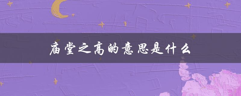 庙堂之高的意思是什么（庙堂之器的意义是什么）