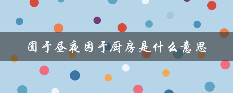 囿于昼夜困于厨房是什么意思（囿于昼夜厨房与爱是什么）