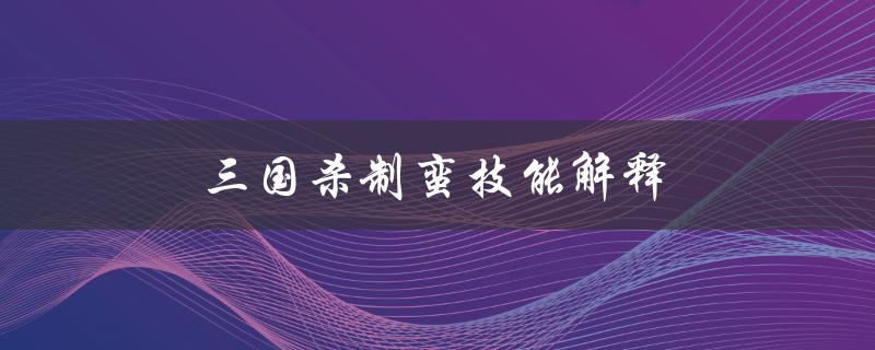 三国杀制蛮技能解释（三国杀当先和制蛮技能是什么）