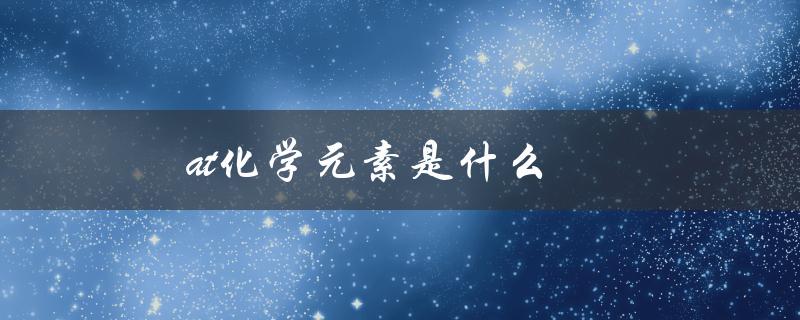 at化学元素是什么（了解元素周期表中的新成员）