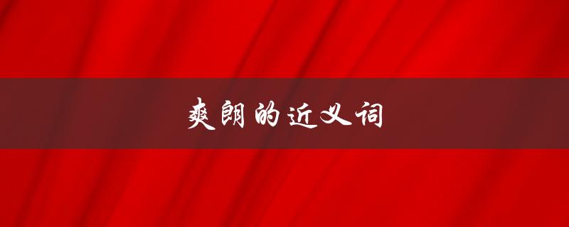 爽朗的近义词（爽朗的同义词是什么）