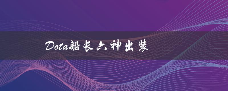 Dota船长六神出装（dota船长出装攻略）
