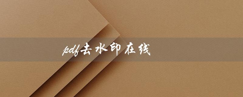 pdf去水印在线（PDF去水印在线）